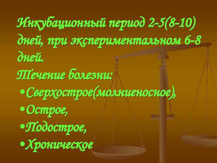 Инкубационный период 2 -5(8 -10) дней, при экспериментальном 6 -8 дней. Течение болезни: •