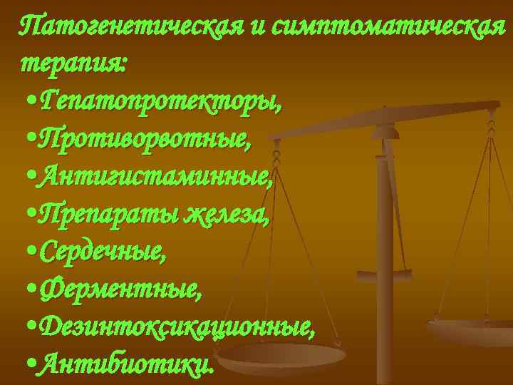 Патогенетическая и симптоматическая терапия: • Гепатопротекторы, • Противорвотные, • Антигистаминные, • Препараты железа, •