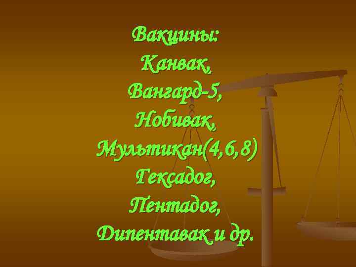 Вакцины: Канвак, Вангард-5, Нобивак, Мультикан(4, 6, 8) Гексадог, Пентадог, Дипентавак и др. 