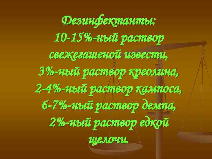 Дезинфектанты: 10 -15%-ный раствор свежегашеной извести, 3%-ный раствор креолина, 2 -4%-ный раствор кампоса, 6