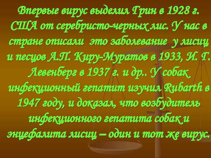 Впервые вирус выделил Грин в 1928 г. США от серебристо-черных лис. У нас в