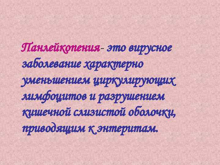 Панлейкопения- это вирусное заболевание характерно уменьшением циркулирующих лимфоцитов и разрушением кишечной слизистой оболочки, приводящим