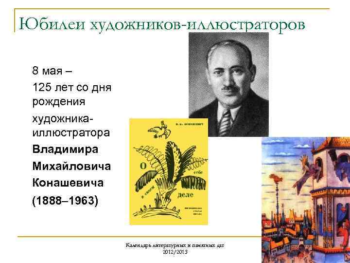 Юбилеи художников-иллюстраторов 8 мая – 125 лет со дня рождения художникаиллюстратора Владимира Михайловича Конашевича