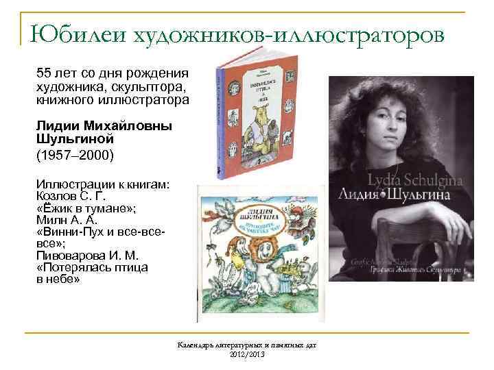 Юбилеи художников-иллюстраторов 55 лет со дня рождения художника, скульптора, книжного иллюстратора Лидии Михайловны Шульгиной