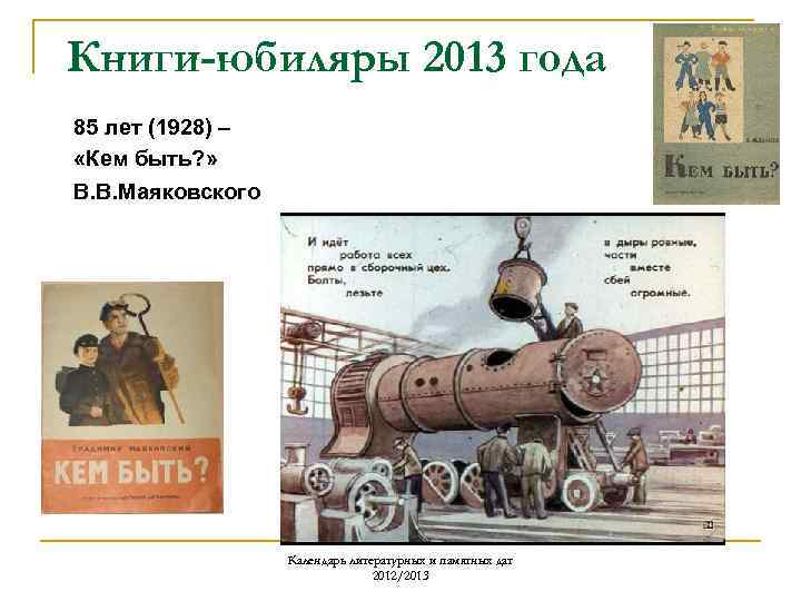 Книги-юбиляры 2013 года 85 лет (1928) – «Кем быть? » В. В. Маяковского Календарь