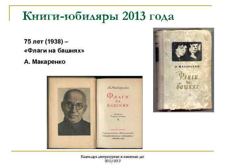 Книги-юбиляры 2013 года 75 лет (1938) – «Флаги на башнях» А. Макаренко Календарь литературных