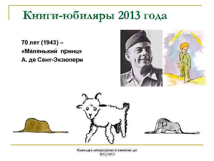 Книги-юбиляры 2013 года 70 лет (1943) – «Маленький принц» А. де Сент-Экзюпери Календарь литературных