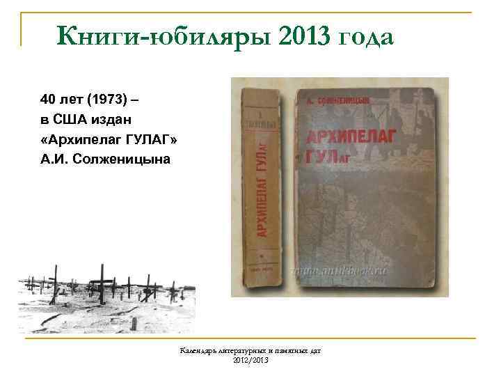 Книги-юбиляры 2013 года 40 лет (1973) – в США издан «Архипелаг ГУЛАГ» А. И.