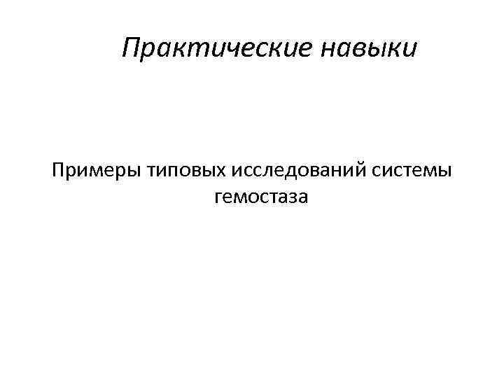 Практические навыки Примеры типовых исследований системы гемостаза 