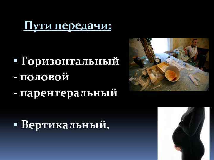 Пути передачи: Горизонтальный - половой - парентеральный Вертикальный. 