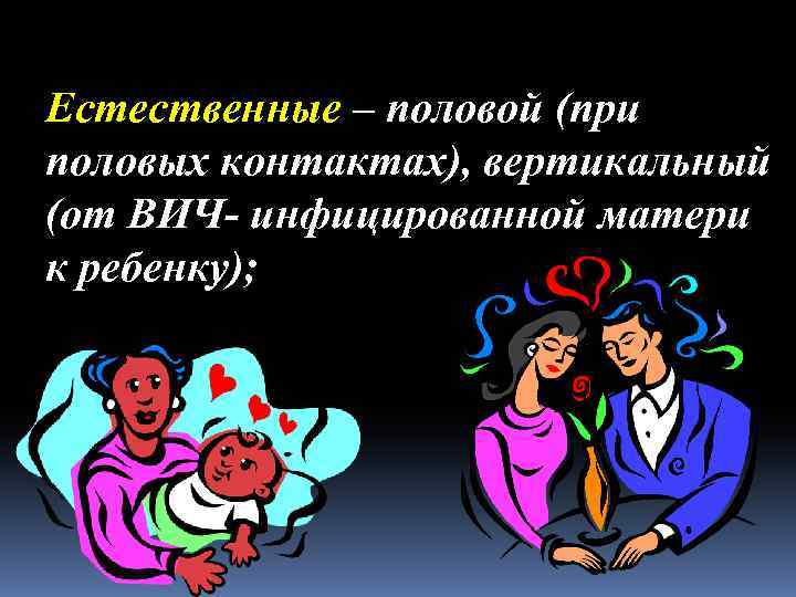 Естественные – половой (при половых контактах), вертикальный (от ВИЧ- инфицированной матери к ребенку); 