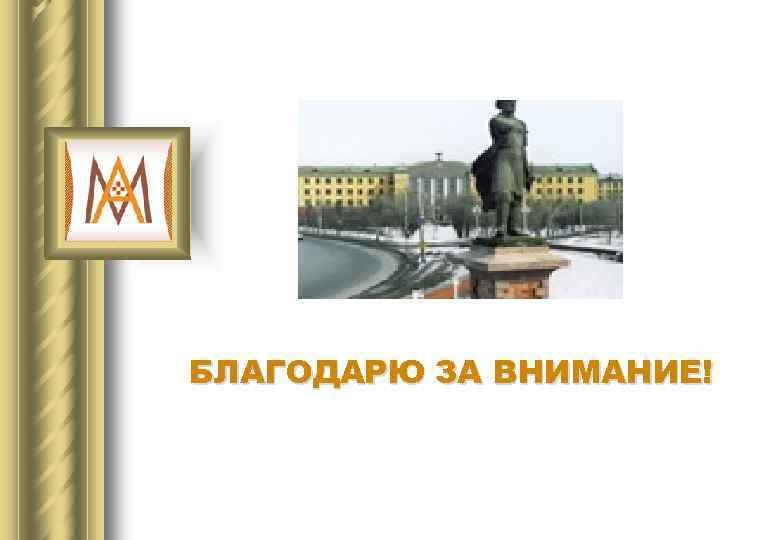 БЛАГОДАРЮ ЗА ВНИМАНИЕ! 