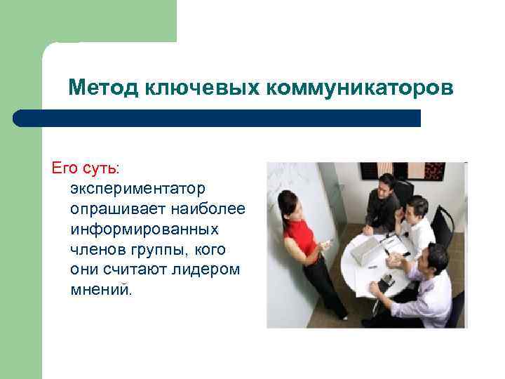 Метод ключевых коммуникаторов Его суть: экспериментатор опрашивает наиболее информированных членов группы, кого они считают