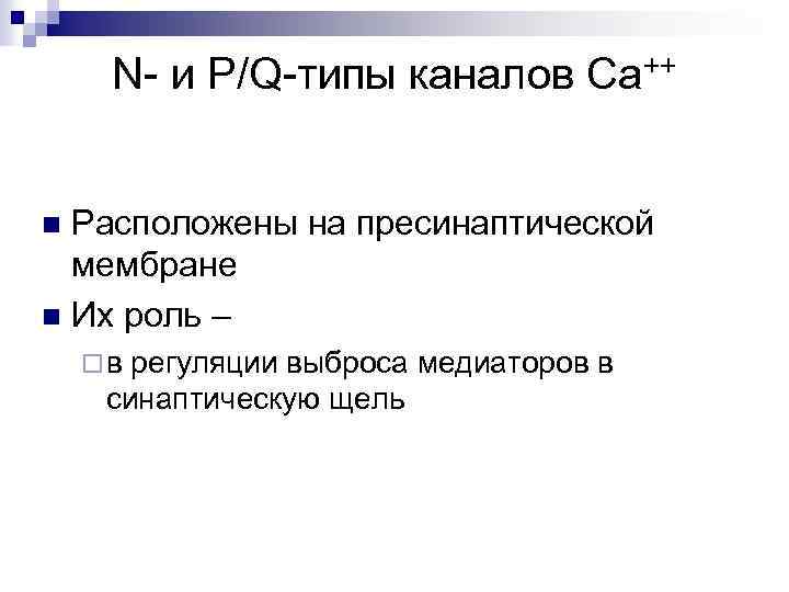 N- и P/Q-типы каналов Са++ Расположены на пресинаптической мембране n Их роль – n