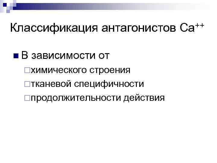 Классификация антагонистов Са++ n В зависимости от ¨химического строения ¨тканевой специфичности ¨продолжительности действия 
