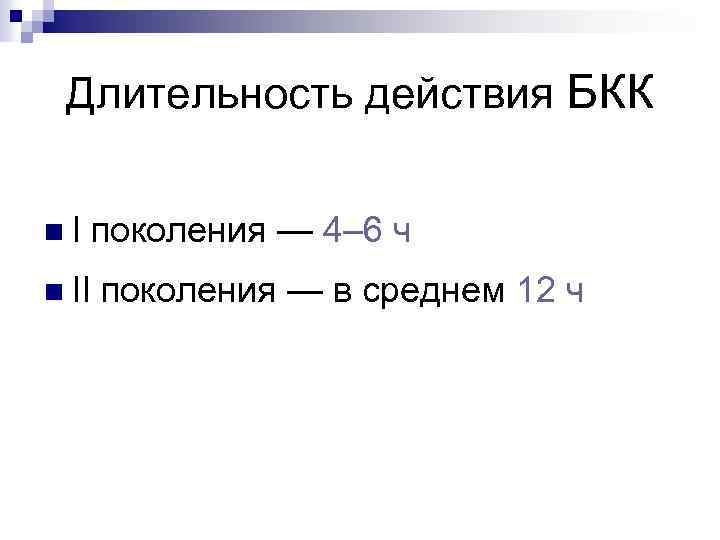 Длительность действия БКК n I поколения — 4– 6 ч n II поколения —