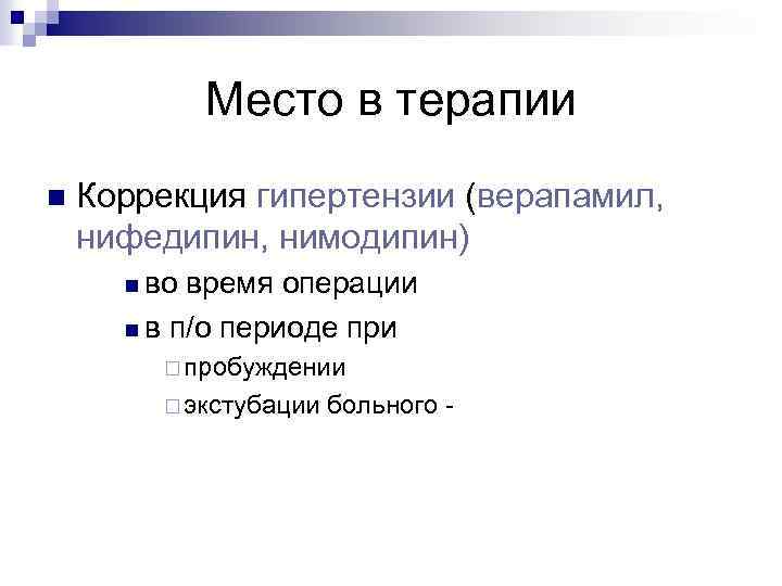 Место в терапии n Коррекция гипертензии (верапамил, нифедипин, нимодипин) n во время операции n