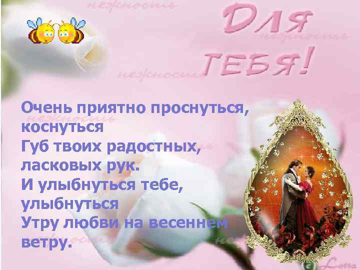 Очень приятно проснуться, коснуться Губ твоих радостных, ласковых рук. И улыбнуться тебе, улыбнуться Утру