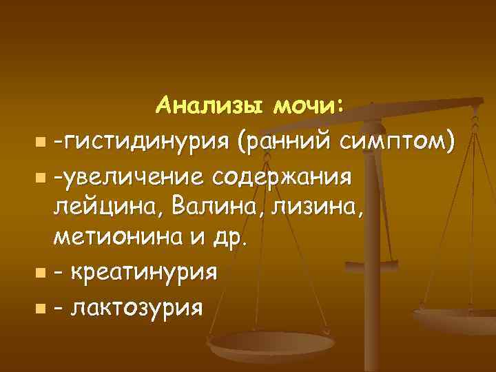 Анализы мочи: n -гистидинурия (ранний симптом) n -увеличение содержания лейцина, Валина, лизина, метионина и