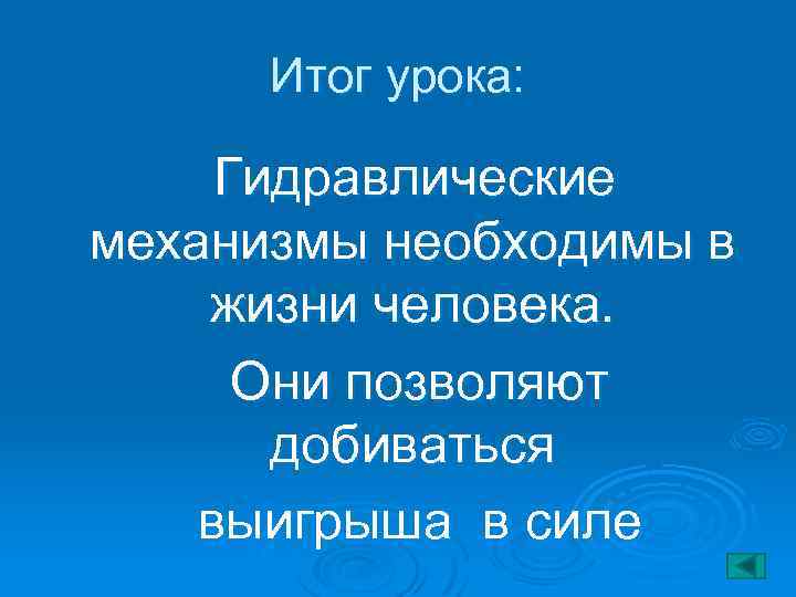 Итог урока: Гидравлические механизмы необходимы в жизни человека. Они позволяют добиваться выигрыша в силе