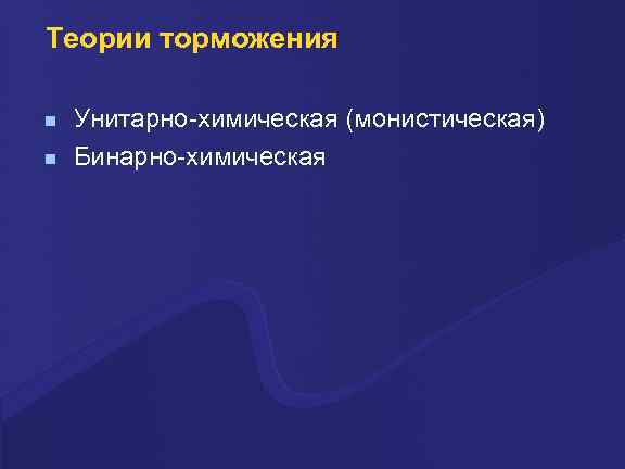 Теории торможения Унитарно-химическая (монистическая) Бинарно-химическая 
