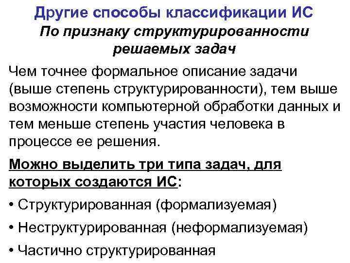 Другие способы классификации ИС По признаку структурированности решаемых задач Чем точнее формальное описание задачи