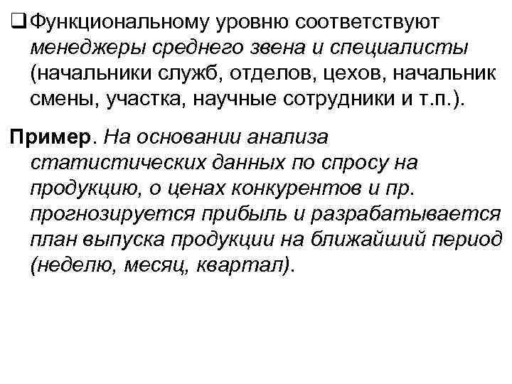 q Функциональному уровню соответствуют менеджеры среднего звена и специалисты (начальники служб, отделов, цехов, начальник