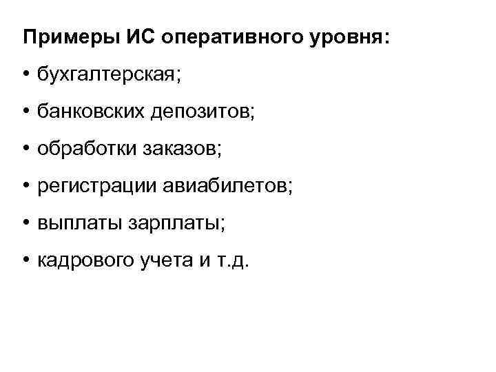 Примеры ИС оперативного уровня: • бухгалтерская; • банковских депозитов; • обработки заказов; • регистрации