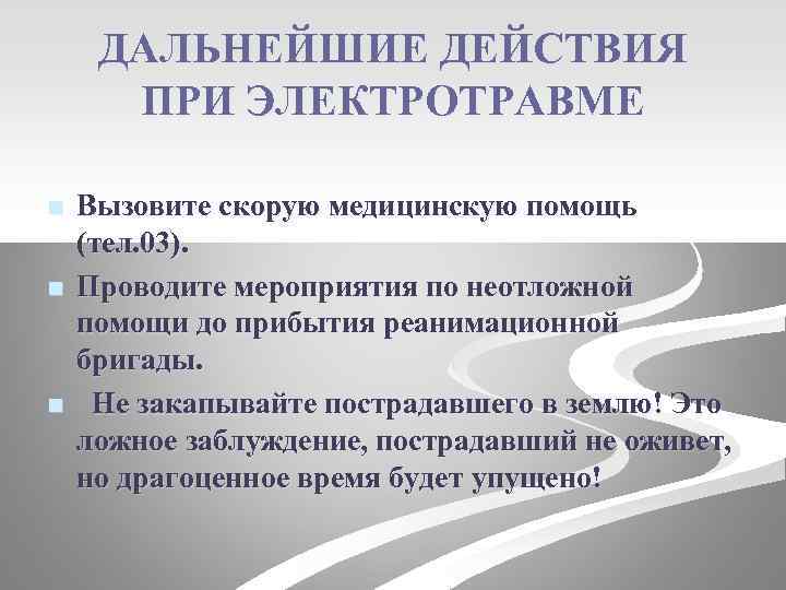 ДАЛЬНЕЙШИЕ ДЕЙСТВИЯ ПРИ ЭЛЕКТРОТРАВМЕ n n n Вызовите скорую медицинскую помощь (тел. 03). Проводите