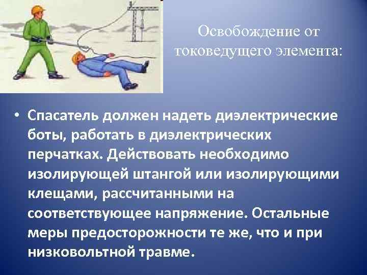 Освобождение от токоведущего элемента: • Спасатель должен надеть диэлектрические боты, работать в диэлектрических перчатках.