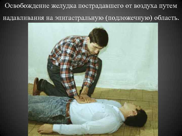 Освобождение желудка пострадавшего от воздуха путем надавливания на эпигастральную (подложечную) область. 