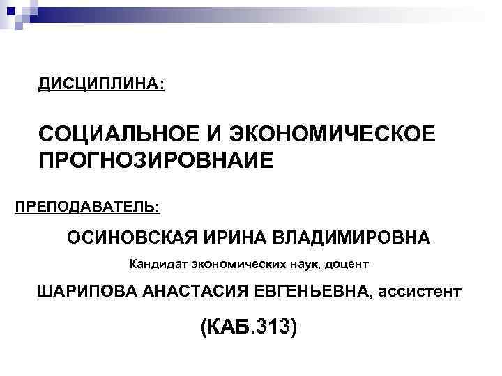 ДИСЦИПЛИНА: СОЦИАЛЬНОЕ И ЭКОНОМИЧЕСКОЕ ПРОГНОЗИРОВНАИЕ ПРЕПОДАВАТЕЛЬ: ОСИНОВСКАЯ ИРИНА ВЛАДИМИРОВНА Кандидат экономических наук, доцент ШАРИПОВА