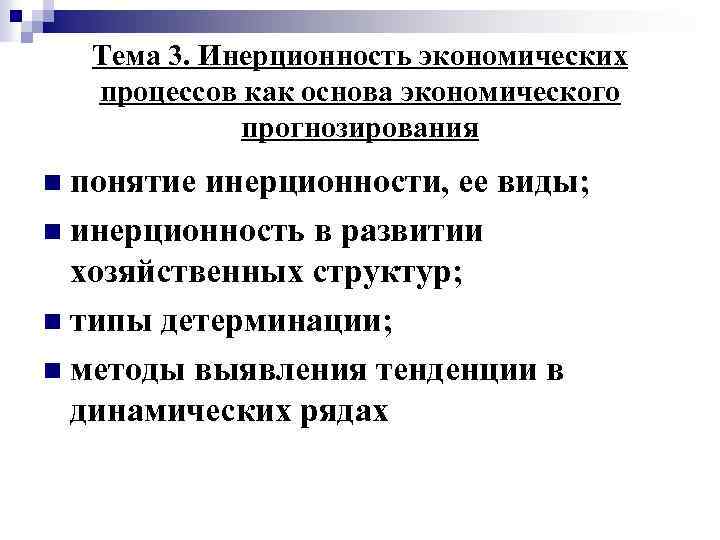 Тема 3. Инерционность экономических процессов как основа экономического прогнозирования n понятие инерционности, ее виды;