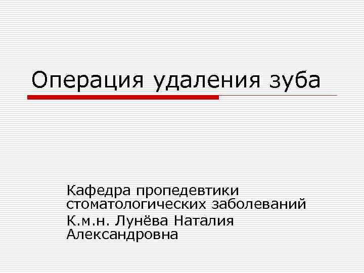 Операция удаления зуба Кафедра пропедевтики стоматологических заболеваний К. м. н. Лунёва Наталия Александровна 