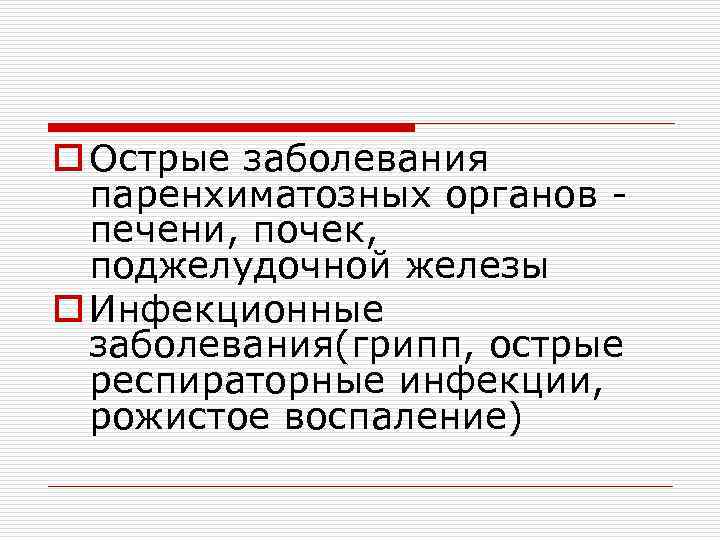 o Острые заболевания паренхиматозных органов печени, почек, поджелудочной железы o Инфекционные заболевания(грипп, острые респираторные