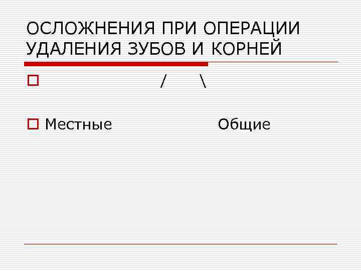 ОСЛОЖНЕНИЯ ПРИ ОПЕРАЦИИ УДАЛЕНИЯ ЗУБОВ И КОРНЕЙ o o Местные /  Общие 