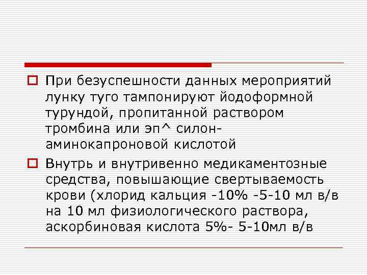 o При безуспешности данных мероприятий лунку туго тампонируют йодоформной турундой, пропитанной раствором тромбина или