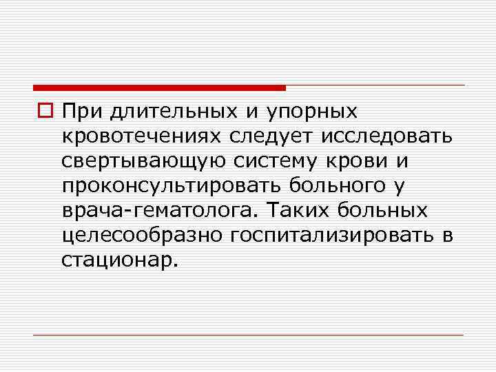 o При длительных и упорных кровотечениях следует исследовать свертывающую систему крови и проконсультировать больного
