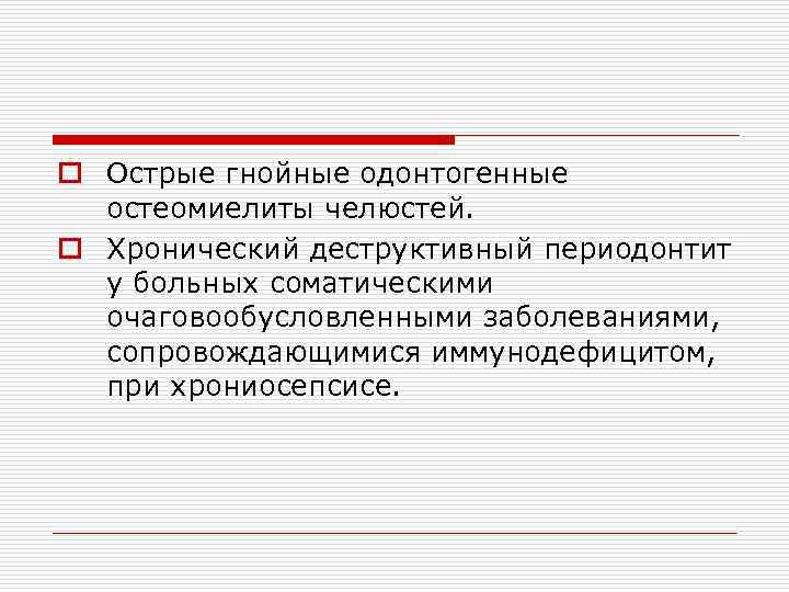 o Острые гнойные одонтогенные остеомиелиты челюстей. o Хронический деструктивный периодонтит у больных соматическими очаговообусловленными