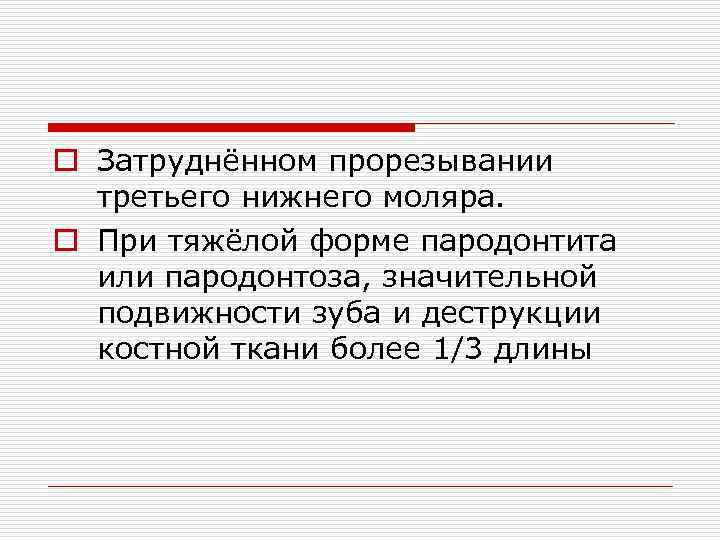 o Затруднённом прорезывании третьего нижнего моляра. o При тяжёлой форме пародонтита или пародонтоза, значительной