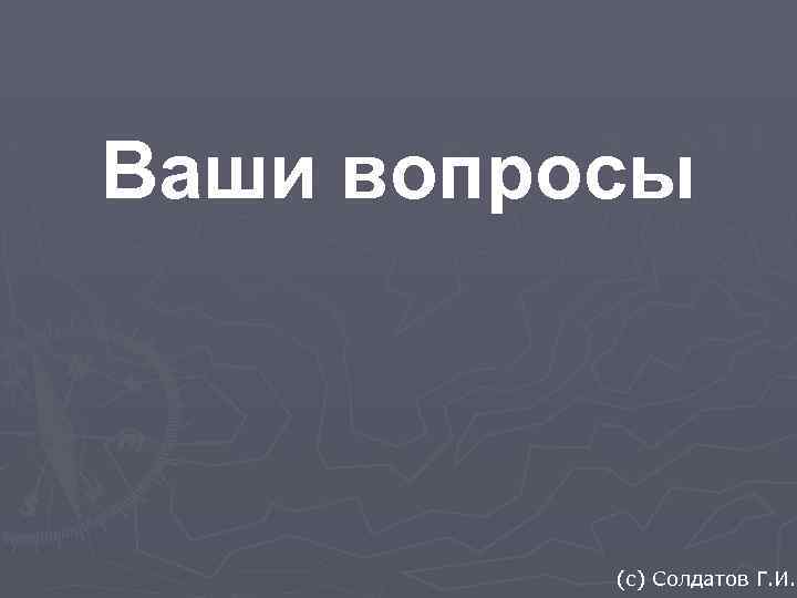 Ваши вопросы (c) Солдатов Г. И. 