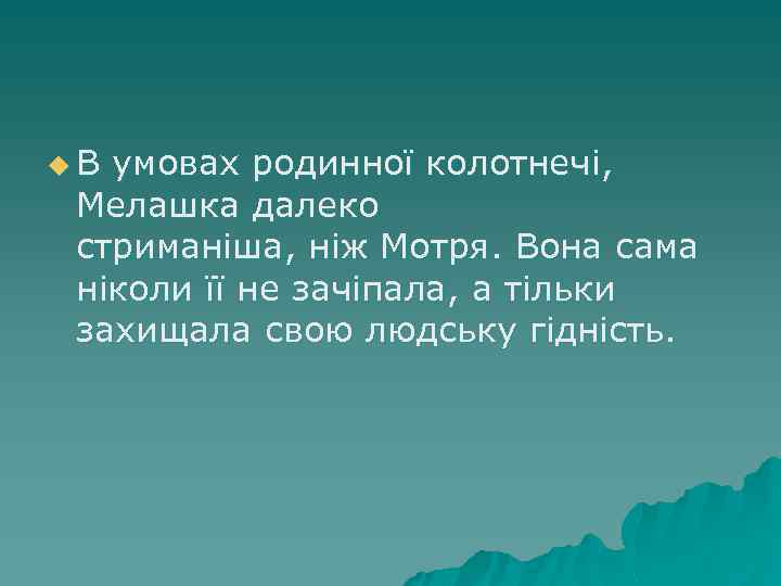 u В умовах родинноï колотнечi, Мелашка далеко стриманiша, нiж Мотря. Вона сама нiколи ïï