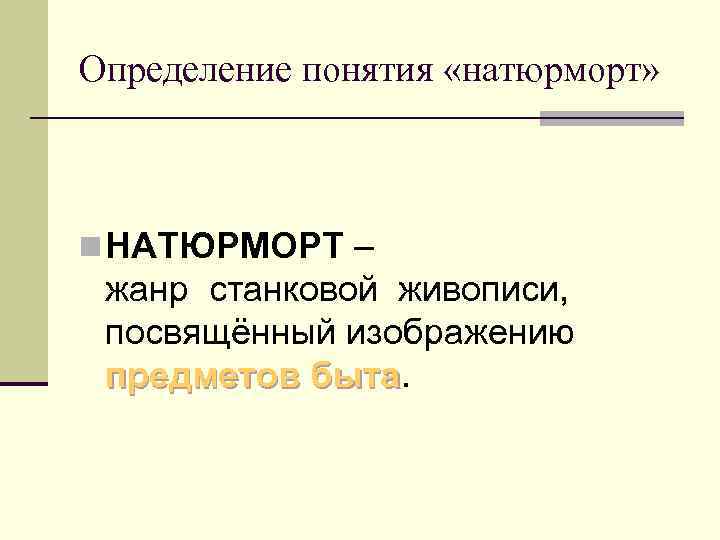 Определение понятия «натюрморт» n НАТЮРМОРТ – жанр станковой живописи, посвящённый изображению предметов быта 