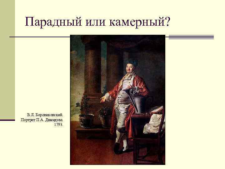 Парадный или камерный? В. Л. Боровиковский. Портрет П. А. Демидова. 1793. 