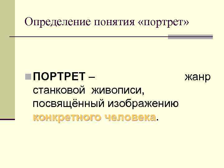 Определение понятия «портрет» n ПОРТРЕТ – станковой живописи, посвящённый изображению конкретного человека жанр 