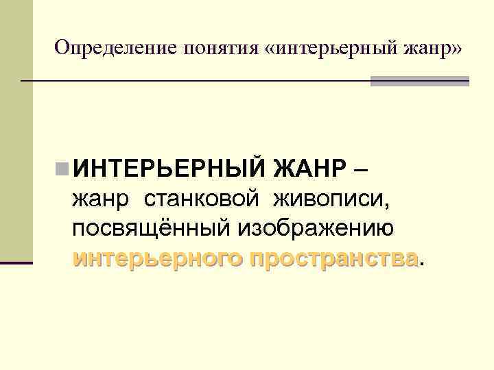 Определение понятия «интерьерный жанр» n ИНТЕРЬЕРНЫЙ ЖАНР – жанр станковой живописи, посвящённый изображению интерьерного