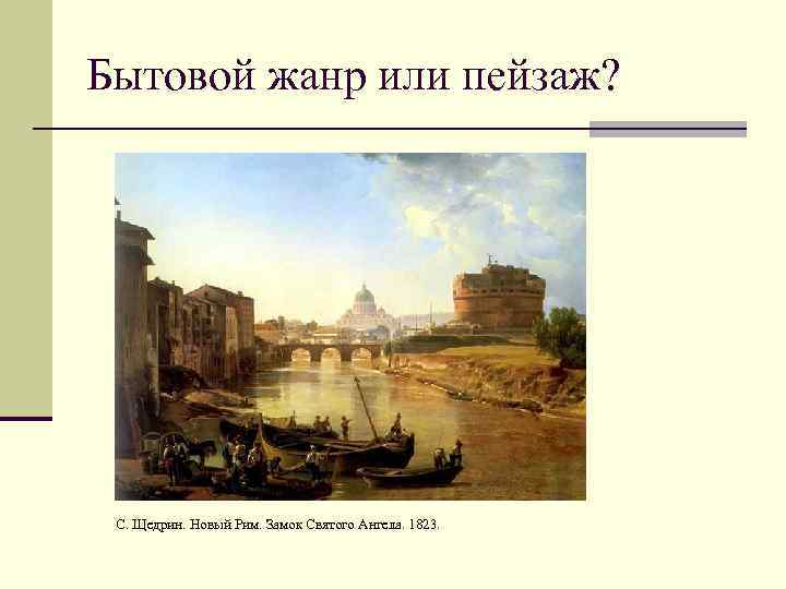 Бытовой жанр или пейзаж? С. Щедрин. Новый Рим. Замок Святого Ангела. 1823. 