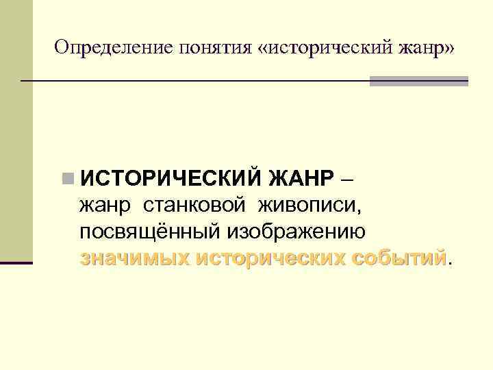 Определение понятия «исторический жанр» n ИСТОРИЧЕСКИЙ ЖАНР – жанр станковой живописи, посвящённый изображению значимых