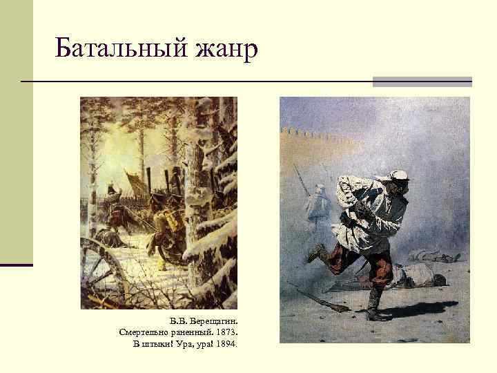 Батальный жанр В. В. Верещагин. Смертельно раненный. 1873. В штыки! Ура, ура! 1894. 