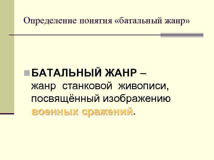 Определение понятия «батальный жанр» n БАТАЛЬНЫЙ ЖАНР – жанр станковой живописи, посвящённый изображению военных